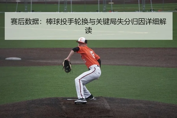 赛后数据：棒球投手轮换与关键局失分归因详细解读